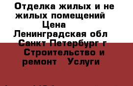 Отделка жилых и не жилых помещений › Цена ­ 1 - Ленинградская обл., Санкт-Петербург г. Строительство и ремонт » Услуги   